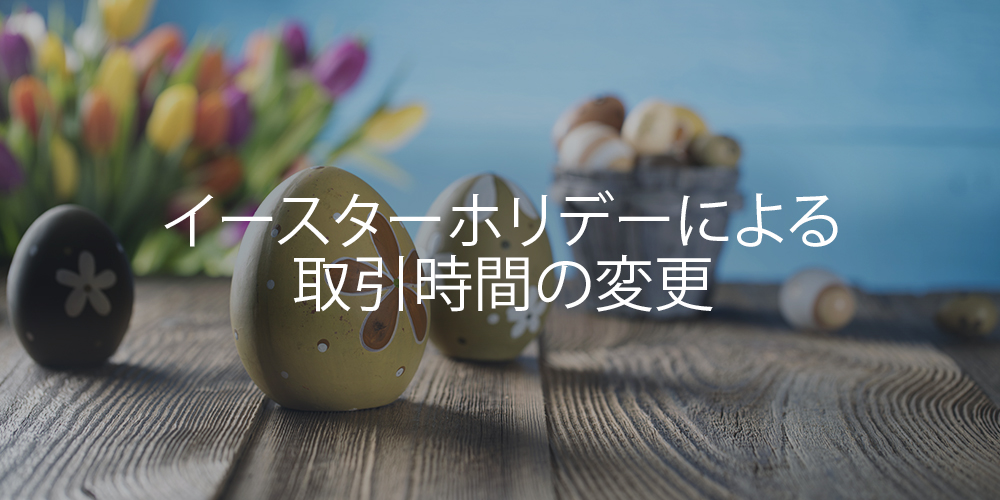 2019年 イースターホリデーによる取引時間の変更
